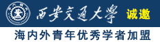 老鸡巴操老骚逼诚邀海内外青年优秀学者加盟西安交通大学